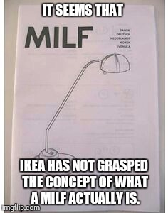 M I L F | IT SEEMS THAT; IKEA HAS NOT GRASPED THE CONCEPT OF WHAT A MILF ACTUALLY IS. | image tagged in ikea,milf | made w/ Imgflip meme maker