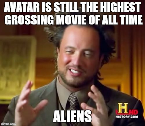 Ancient Aliens Meme | AVATAR IS STILL THE HIGHEST GROSSING MOVIE OF ALL TIME; ALIENS | image tagged in memes,ancient aliens | made w/ Imgflip meme maker