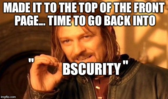 One Does Not Simply Meme | MADE IT TO THE TOP OF THE FRONT PAGE... TIME TO GO BACK INTO; BSCURITY; "; " | image tagged in memes,one does not simply | made w/ Imgflip meme maker