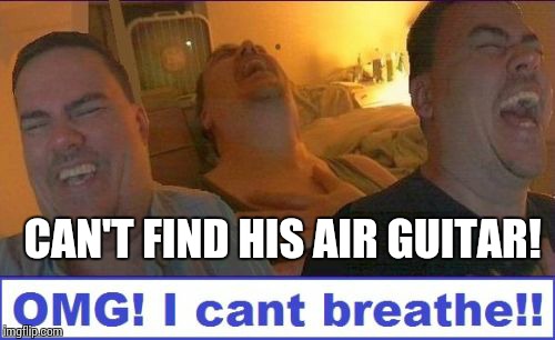 LMAO | CAN'T FIND HIS AIR GUITAR! | image tagged in lmao | made w/ Imgflip meme maker