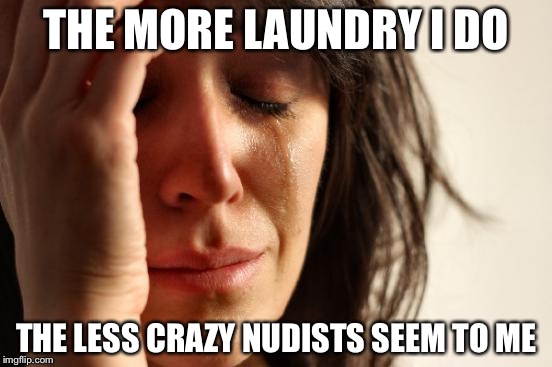 First World Problems Meme | THE MORE LAUNDRY I DO; THE LESS CRAZY NUDISTS SEEM TO ME | image tagged in memes,first world problems | made w/ Imgflip meme maker