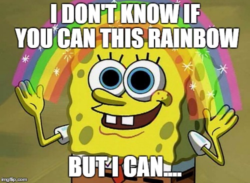 Imagination Spongebob | I DON'T KNOW IF YOU CAN THIS RAINBOW; BUT I CAN.... | image tagged in memes,imagination spongebob | made w/ Imgflip meme maker
