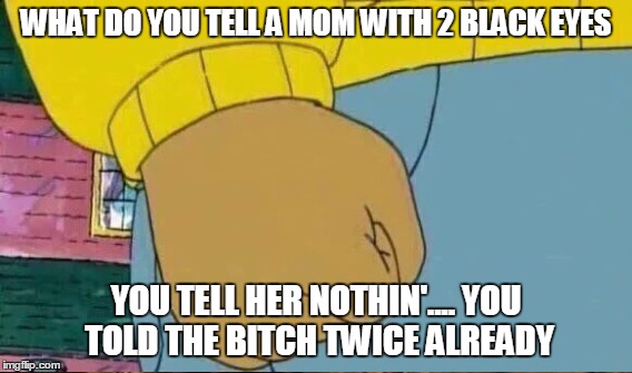 hope you enjoy juvi. you ungrateful little f'ker  | WHAT DO YOU TELL A MOM WITH 2 BLACK EYES YOU TELL HER NOTHIN'.... YOU TOLD THE B**CH TWICE ALREADY | made w/ Imgflip meme maker