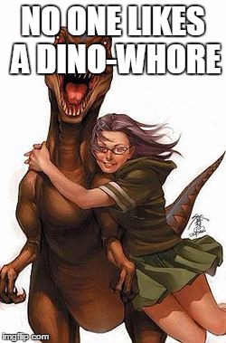 rapt-whore | NO ONE LIKES A DINO-W**RE | image tagged in rapt-whore | made w/ Imgflip meme maker