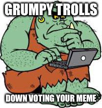 GRUMPY TROLLS DOWN VOTING YOUR MEME | made w/ Imgflip meme maker