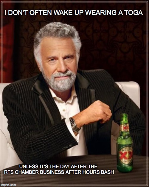 The Most Interesting Man In The World | I DON'T OFTEN WAKE UP WEARING A TOGA; UNLESS IT'S THE DAY AFTER THE RFS CHAMBER BUSINESS AFTER HOURS BASH | image tagged in memes,the most interesting man in the world | made w/ Imgflip meme maker