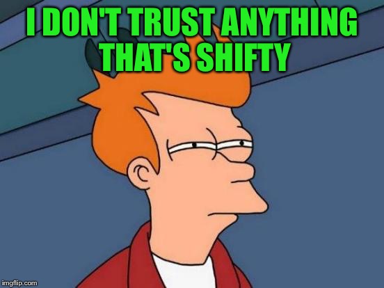 Futurama Fry Meme | I DON'T TRUST ANYTHING THAT'S SHIFTY | image tagged in memes,futurama fry | made w/ Imgflip meme maker