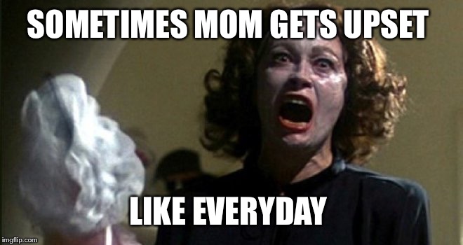 SOMETIMES MOM GETS UPSET LIKE EVERYDAY | made w/ Imgflip meme maker