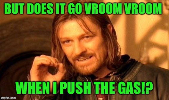One Does Not Simply Meme | BUT DOES IT GO VROOM VROOM WHEN I PUSH THE GAS!? | image tagged in memes,one does not simply | made w/ Imgflip meme maker