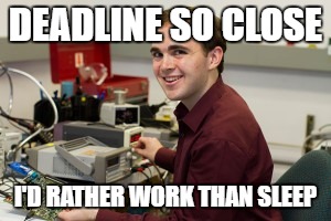 engineering student | DEADLINE SO CLOSE; I'D RATHER WORK THAN SLEEP | image tagged in engineering student | made w/ Imgflip meme maker