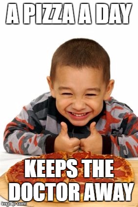 Pizza | A PIZZA A DAY; KEEPS THE DOCTOR AWAY | image tagged in pizza | made w/ Imgflip meme maker