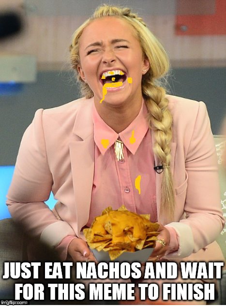 waiting for the worlds longest meme to finish! | JUST EAT NACHOS AND WAIT FOR THIS MEME TO FINISH | image tagged in hayden panettiere,nachos,memes | made w/ Imgflip meme maker