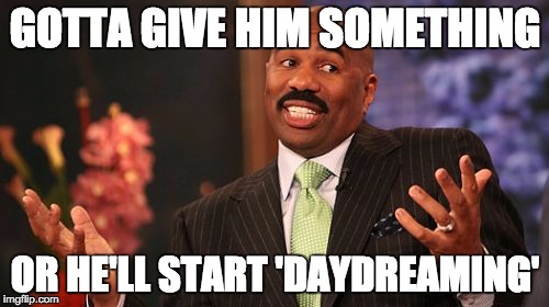 Steve Harvey Meme | GOTTA GIVE HIM SOMETHING OR HE'LL START 'DAYDREAMING' | image tagged in memes,steve harvey | made w/ Imgflip meme maker