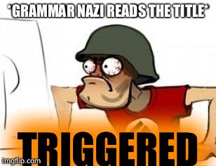 Grammar Nazi | *GRAMMAR NAZI READS THE TITLE*; TRIGGERED | image tagged in grammar nazi | made w/ Imgflip meme maker