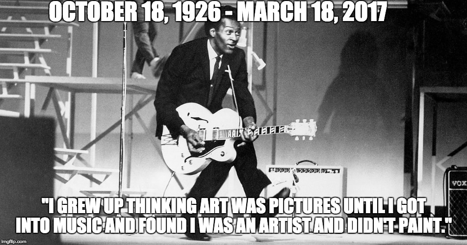 Chuck Berry - Rock and Roll Pioneer | OCTOBER 18, 1926 - MARCH 18, 2017; "I GREW UP THINKING ART WAS PICTURES UNTIL I GOT INTO MUSIC AND FOUND I WAS AN ARTIST AND DIDN'T PAINT." | image tagged in chuck berry,rock and roll,pioneer,legend,rock n roll | made w/ Imgflip meme maker