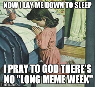 long meme = scroll rage |  NOW I LAY ME DOWN TO SLEEP; I PRAY TO GOD THERE'S NO "LONG MEME WEEK" | image tagged in praying | made w/ Imgflip meme maker