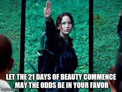 Hunger Games 2 | LET THE 21 DAYS OF BEAUTY COMMENCE MAY THE ODDS BE IN YOUR FAVOR | image tagged in hunger games 2 | made w/ Imgflip meme maker