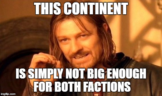 One Does Not Simply Meme | THIS CONTINENT IS SIMPLY NOT BIG ENOUGH FOR BOTH FACTIONS | image tagged in memes,one does not simply | made w/ Imgflip meme maker