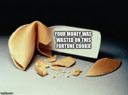 Fortune Cookie | YOUR MONEY WAS WASTED ON THIS FORTUNE COOKIE | image tagged in fortune cookie | made w/ Imgflip meme maker