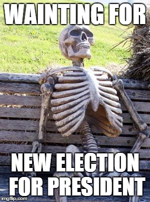 Waiting Skeleton | WAINTING FOR; NEW ELECTION FOR PRESIDENT | image tagged in memes,waiting skeleton | made w/ Imgflip meme maker