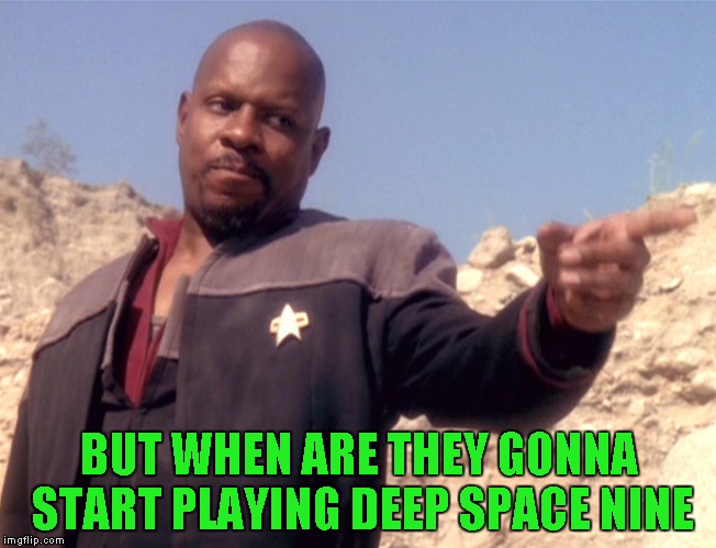 BUT WHEN ARE THEY GONNA START PLAYING DEEP SPACE NINE | made w/ Imgflip meme maker