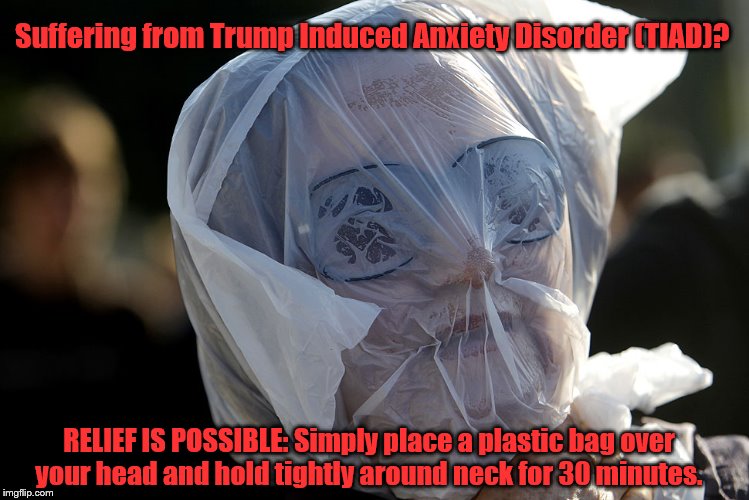TIAD TRUMP INDUCED ANXIETY DISORDER | Suffering from Trump Induced Anxiety Disorder (TIAD)? RELIEF IS POSSIBLE:
Simply place a plastic bag over your head and hold tightly around neck for 30 minutes. | image tagged in plastic bag challenge,trump,liberal,turd | made w/ Imgflip meme maker