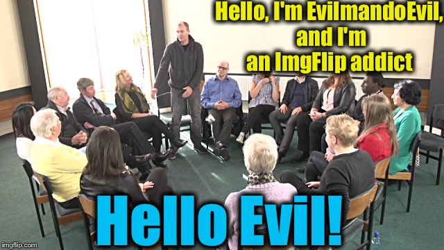 Hello, I'm EvilmandoEvil, and I'm an ImgFlip addict Hello Evil! | made w/ Imgflip meme maker