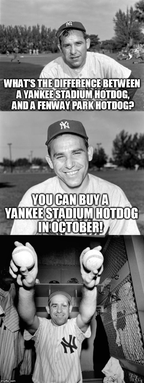 Yogi Berra Puns | WHAT'S THE DIFFERENCE BETWEEN A YANKEE STADIUM HOTDOG, AND A FENWAY PARK HOTDOG? YOU CAN BUY A YANKEE STADIUM HOTDOG IN OCTOBER! | image tagged in yogi berra puns | made w/ Imgflip meme maker