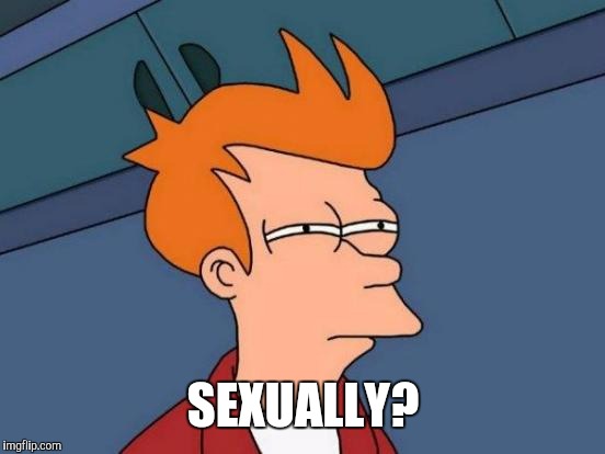 Futurama Fry Meme | SEXUALLY? | image tagged in memes,futurama fry | made w/ Imgflip meme maker