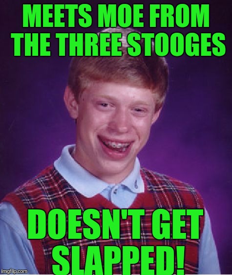 A twist from his bad luck! Because you know moe slapped everybody in the face! | MEETS MOE FROM THE THREE STOOGES; DOESN'T GET SLAPPED! | image tagged in memes,bad luck brian | made w/ Imgflip meme maker