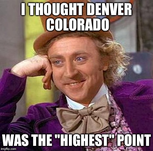 Creepy Condescending Wonka Meme | I THOUGHT DENVER COLORADO WAS THE "HIGHEST" POINT | image tagged in memes,creepy condescending wonka | made w/ Imgflip meme maker