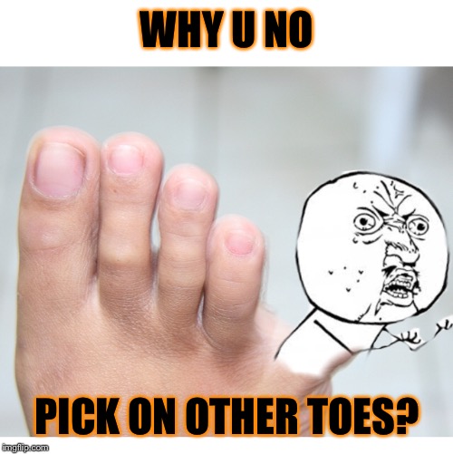 WHY U NO PICK ON OTHER TOES? | made w/ Imgflip meme maker