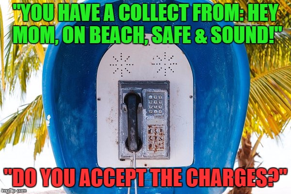 "YOU HAVE A COLLECT FROM: HEY MOM, ON BEACH, SAFE & SOUND!"; "DO YOU ACCEPT THE CHARGES?" | made w/ Imgflip meme maker