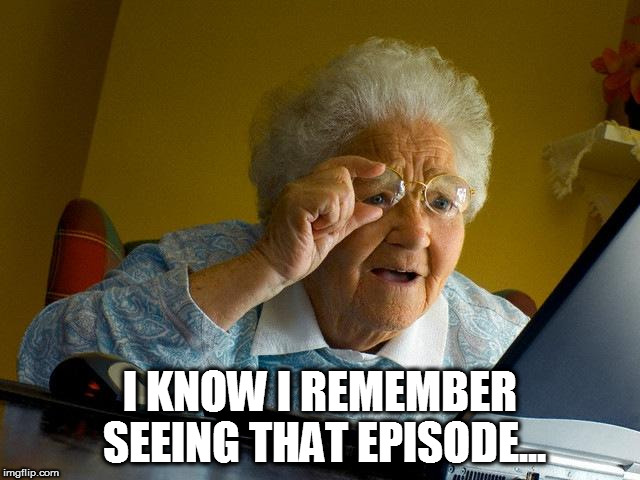Grandma Finds The Internet Meme | I KNOW I REMEMBER SEEING THAT EPISODE... | image tagged in memes,grandma finds the internet | made w/ Imgflip meme maker