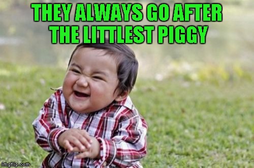 Evil Toddler Meme | THEY ALWAYS GO AFTER THE LITTLEST PIGGY | image tagged in memes,evil toddler | made w/ Imgflip meme maker