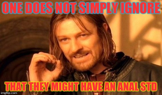 One Does Not Simply Meme | ONE DOES NOT SIMPLY IGNORE THAT THEY MIGHT HAVE AN ANAL STD | image tagged in memes,one does not simply | made w/ Imgflip meme maker