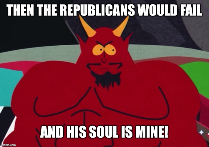 THEN THE REPUBLICANS WOULD FAIL AND HIS SOUL IS MINE! | made w/ Imgflip meme maker