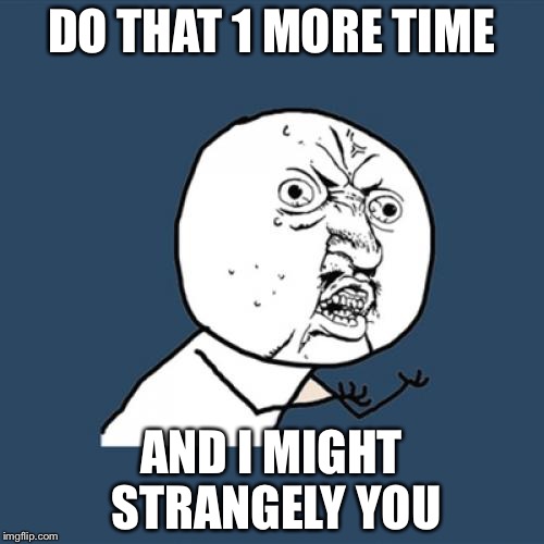 Y U No Meme | DO THAT 1 MORE TIME; AND I MIGHT STRANGELY YOU | image tagged in memes,y u no | made w/ Imgflip meme maker