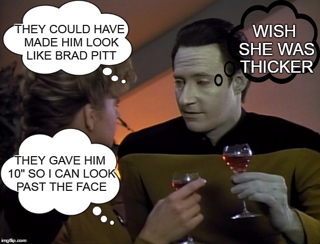 A woman's dream....a programmable man. | WISH SHE WAS THICKER; THEY COULD HAVE MADE HIM LOOK LIKE BRAD PITT; THEY GAVE HIM 10" SO I CAN LOOK PAST THE FACE | image tagged in start trek data date | made w/ Imgflip meme maker