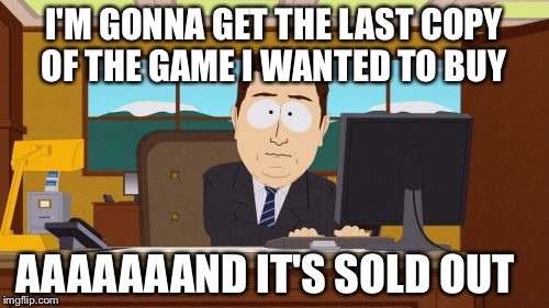 Aaaaand Its Gone Meme | I'M GONNA GET THE LAST COPY OF THE GAME I WANTED TO BUY; AAAAAAAND IT'S SOLD OUT | image tagged in memes,aaaaand its gone | made w/ Imgflip meme maker
