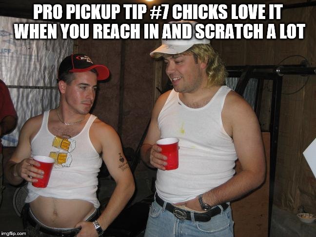 PRO PICKUP TIP #7 CHICKS LOVE IT WHEN YOU REACH IN AND SCRATCH A LOT | made w/ Imgflip meme maker