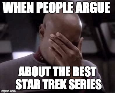 WHEN PEOPLE ARGUE; ABOUT THE BEST STAR TREK SERIES | image tagged in star trek | made w/ Imgflip meme maker