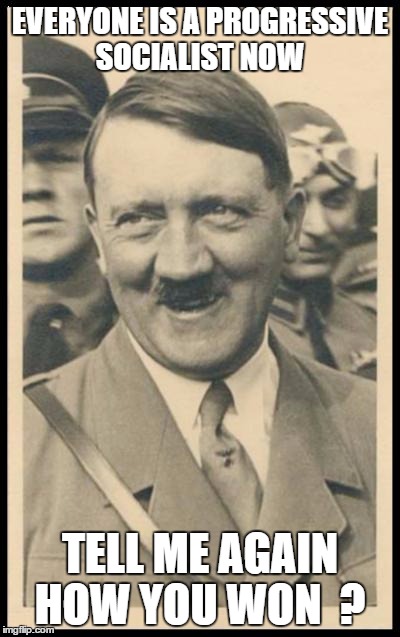 Hitler da Taco | EVERYONE IS A PROGRESSIVE SOCIALIST NOW; TELL ME AGAIN HOW YOU WON  ? | image tagged in hitler da taco | made w/ Imgflip meme maker