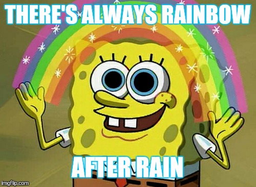 Imagination Spongebob Meme | THERE'S ALWAYS RAINBOW; AFTER RAIN | image tagged in memes,imagination spongebob | made w/ Imgflip meme maker