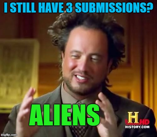 Seriously though, WHAT SORCERY IS THIS?! | I STILL HAVE 3 SUBMISSIONS? ALIENS | image tagged in memes,ancient aliens | made w/ Imgflip meme maker