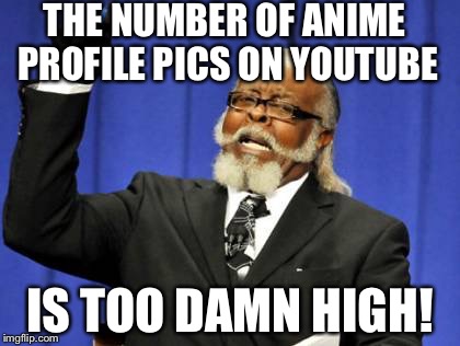 Too Damn High Meme | THE NUMBER OF ANIME PROFILE PICS ON YOUTUBE; IS TOO DAMN HIGH! | image tagged in memes,too damn high | made w/ Imgflip meme maker