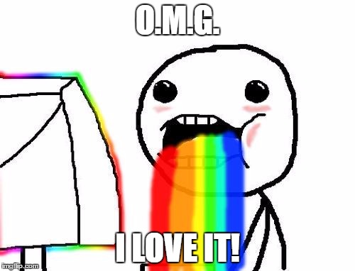 Rainbow puke | O.M.G. I LOVE IT! | image tagged in rainbow puke | made w/ Imgflip meme maker