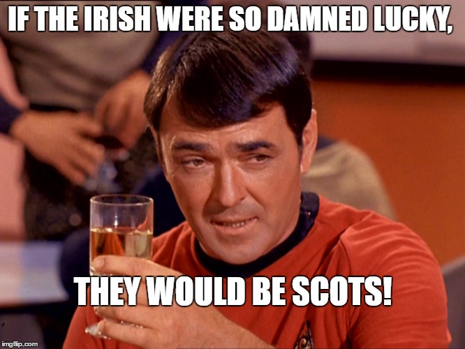 Scotty with Scotch | IF THE IRISH WERE SO DAMNED LUCKY, THEY WOULD BE SCOTS! | image tagged in scotty with scotch | made w/ Imgflip meme maker