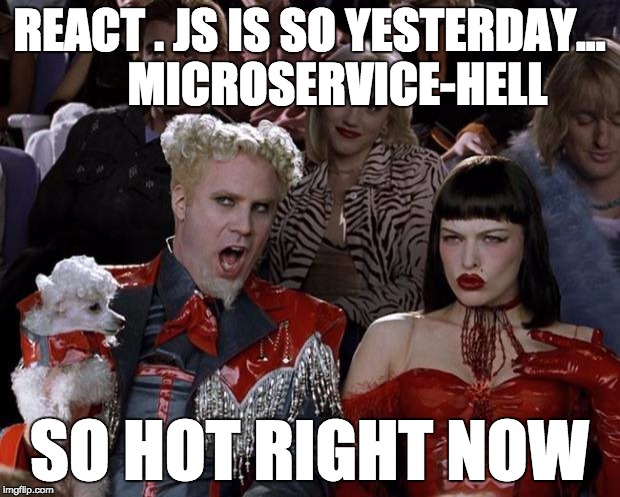Mugatu So Hot Right Now | REACT . JS IS SO YESTERDAY...      MICROSERVICE-HELL; SO HOT RIGHT NOW | image tagged in memes,mugatu so hot right now | made w/ Imgflip meme maker
