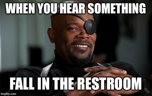 Nick Fury | WHEN YOU HEAR SOMETHING; FALL IN THE RESTROOM | image tagged in nick fury | made w/ Imgflip meme maker